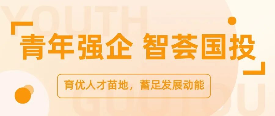 青年强企 智荟国投 | 筑优青年育苗池 激活国投“橙”力量